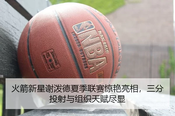 火箭新星谢泼德夏季联赛惊艳亮相，三分投射与组织天赋尽显