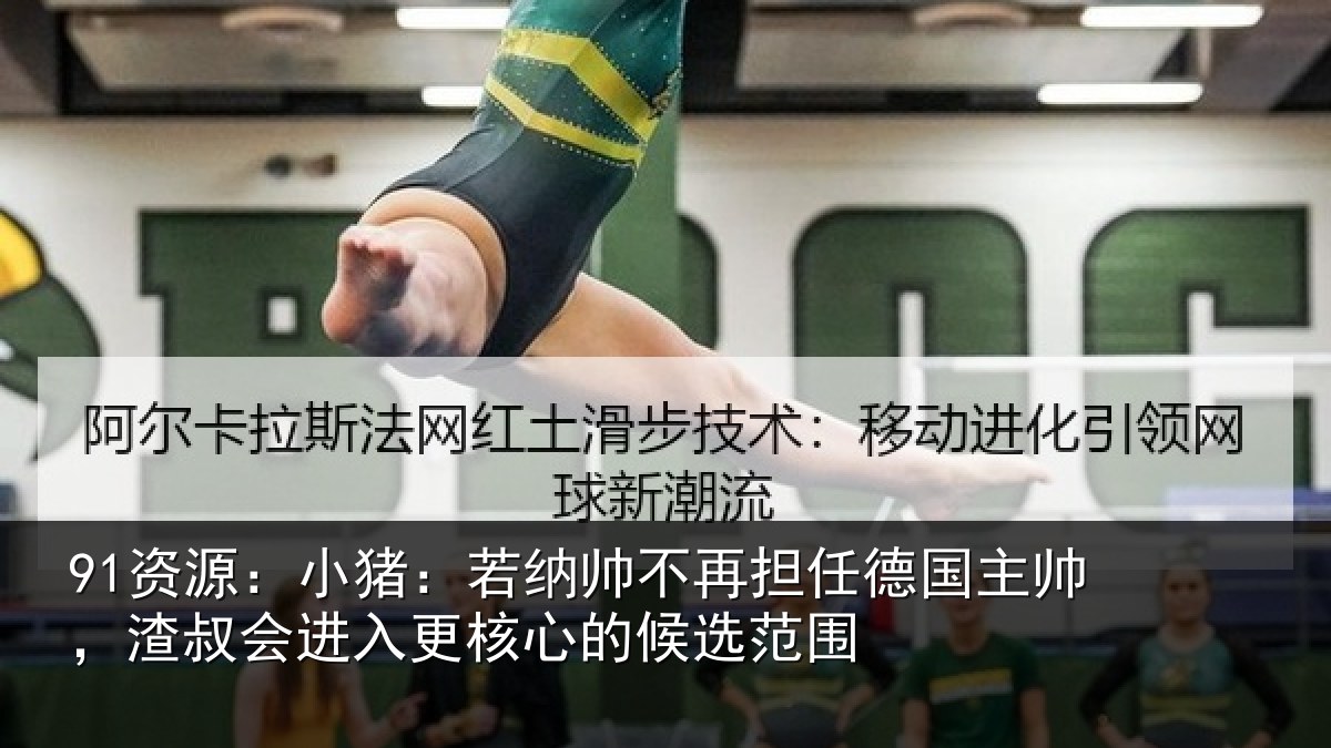 91资源:小猪相关情况国主相关情况心的候选范围