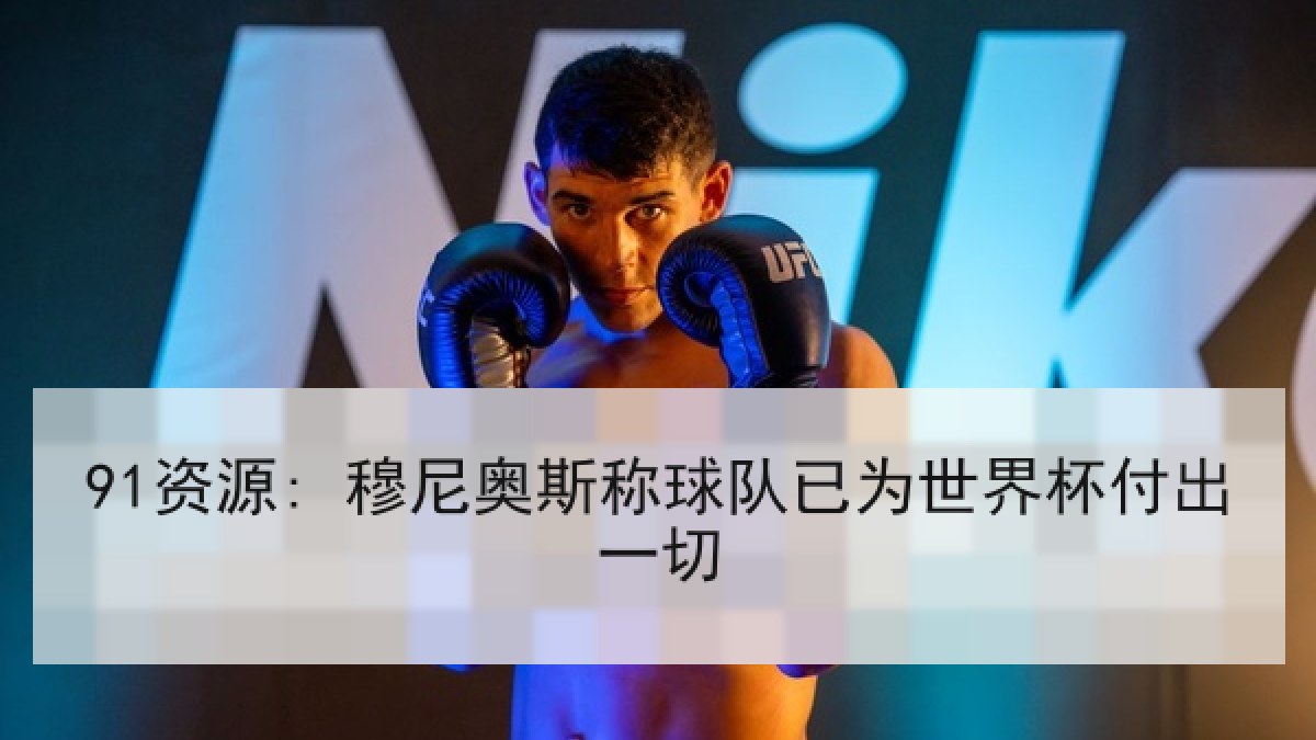 91资源: 穆尼奥斯称球队已为世界杯付出一切