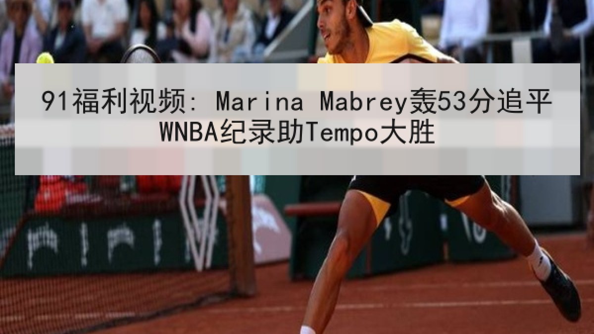 91福利视频: Marina Mabrey轰53分追平WNBA纪录助Tempo大胜 91福利视频: Marina Mabrey轰53分追平WNBA纪录助Tempo大胜