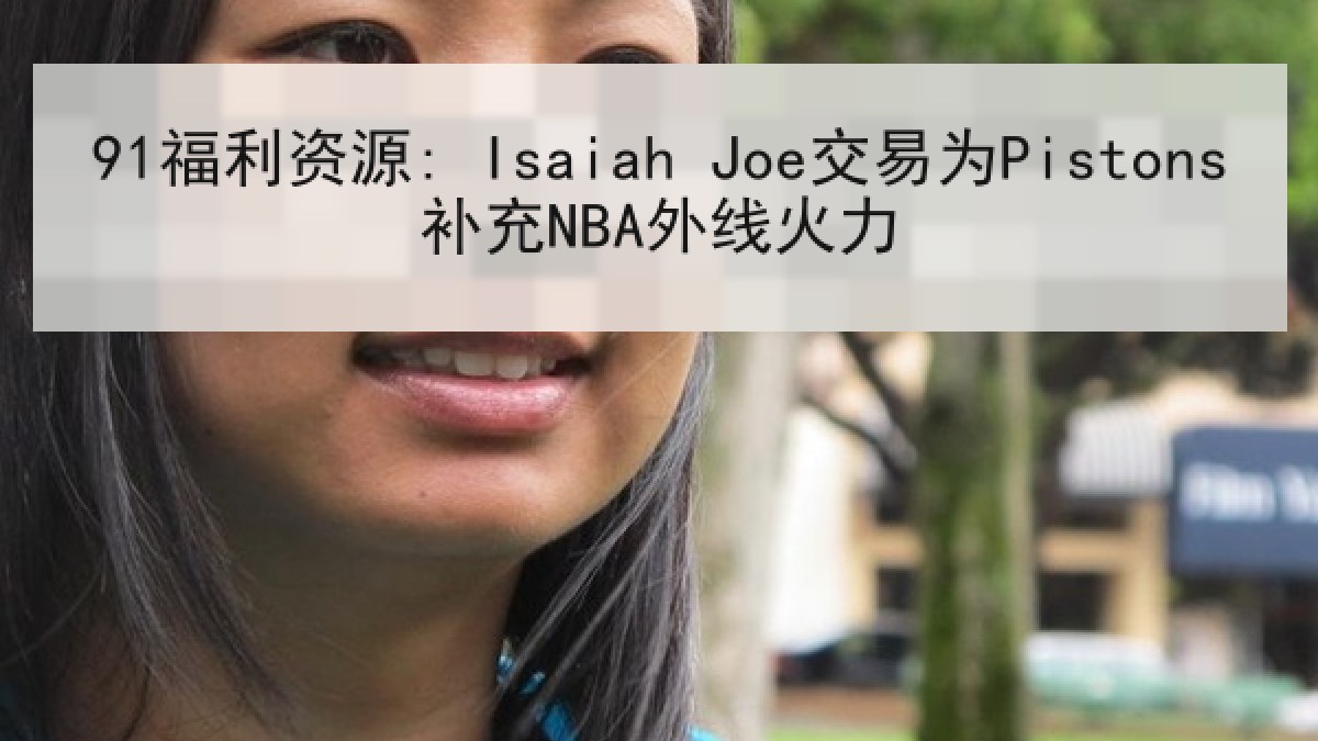 91福利资源: Isaiah Joe交易为Pistons补充NBA外线火力