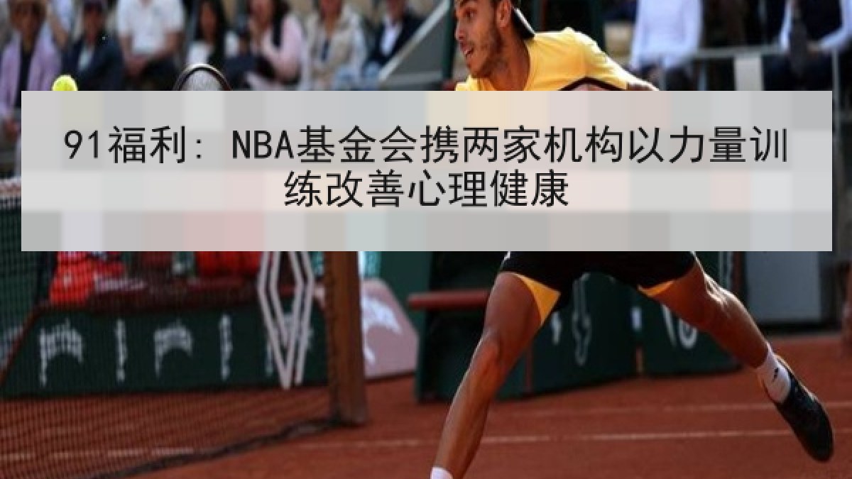 91福利: NBA基金会携两家机构以力量训练改善心理健康 91福利: NBA基金会携两家机构以力量训练改善心理健康