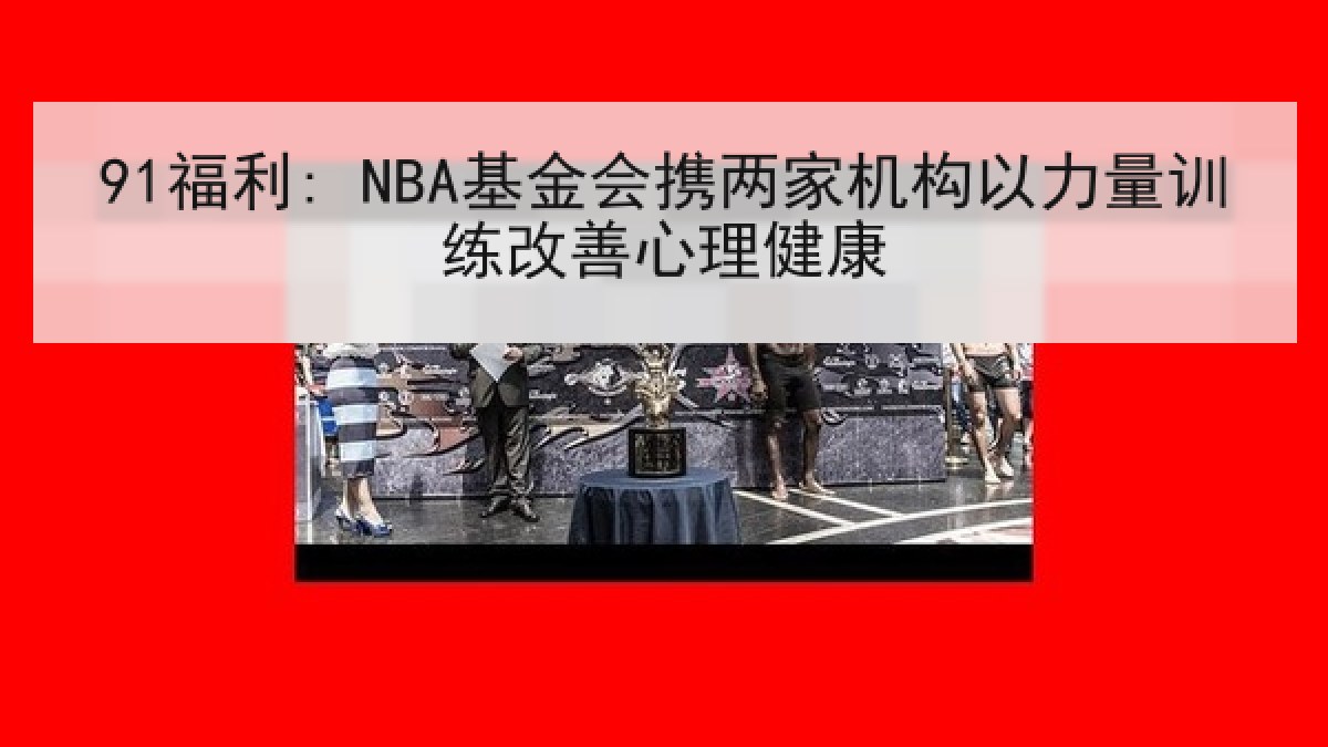91福利: NBA基金会携两家机构以力量训练改善心理健康 91福利: NBA基金会携两家机构以力量训练改善心理健康