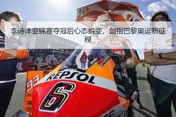 李诗沣亚锦赛夺冠后心态蜕变，剑指巴黎奥运新征程