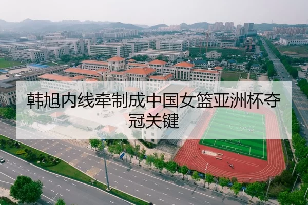 韩旭内线牵制成中国女篮亚洲杯夺冠关键