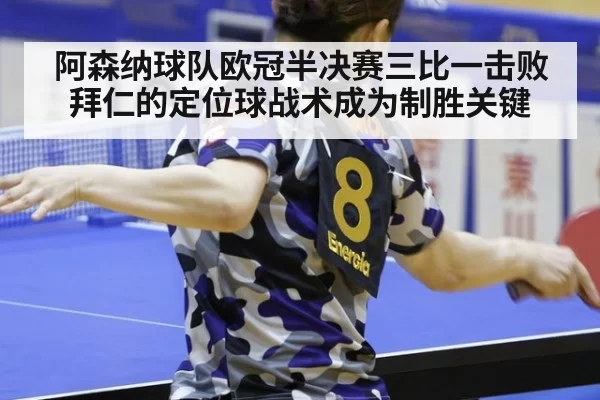 阿森纳球队欧冠半决赛三比一击败拜仁的定位球战术成为制胜关键