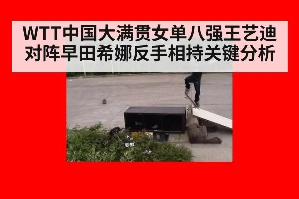 WTT中国大满贯女单八强王艺迪对阵早田希娜反手相持关键分析