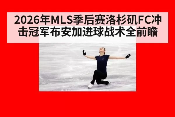 2026年MLS季后赛洛杉矶FC冲击冠军布安加进球战术全前瞻
